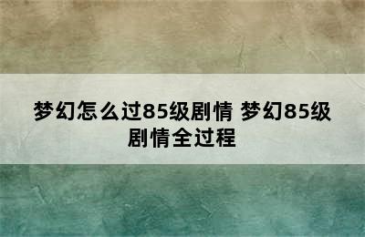 梦幻怎么过85级剧情 梦幻85级剧情全过程